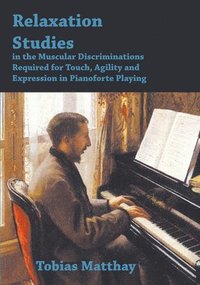 bokomslag Relaxation Studies In The Muscular Discriminations Required For Touch, Agility And Expression In Pianoforte Playing