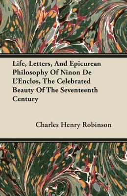 Charles Henry Robinson - Life, Letters, And Epicurean Philosophy Of Ninon De L'Enclos, The Celebrated Beauty Of The Seventeenth Century, Häftad