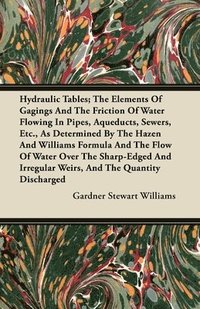 bokomslag Hydraulic Tables; The Elements Of Gagings And The Friction Of Water Flowing In Pipes, Aqueducts, Sewers, Etc., As Determined By The Hazen And Williams Formula And The Flow Of Water Over The