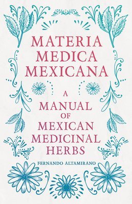 Materia Medica Mexicana - A Manual Of Mexican Medicinal Herbs 1