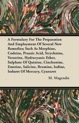 bokomslag A Formulary For The Preparation And Employment Of Several New Remedies; Such As Morphine, Codeine, Prussic Acid, Strychnine, Veratrine, Hydrocyanic Ether, Sulphate Of Quinine, Cinchonine, Emetine,
