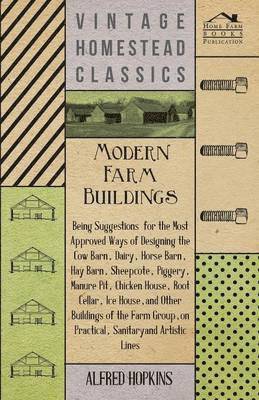 Alfred Hopkins - Modern Farm Buildings - Being Suggestions For The Most Approved Ways Of Designing The Cow Barn, Dairy, Horse Barn, Hay Barn, Sheepcote, Piggery, Manure Pit, Chicken House, Root Cellar, Ice House, And Other Buildings Of The Farm Group, On Practical, Häftad