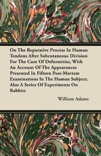 bokomslag On The Reparative Process In Human Tendons After Subcutaneous Division For The Cure Of Deformities, With An Account Of The Appearances Presented In Fifteen Post-Mortem Examinations In The Human