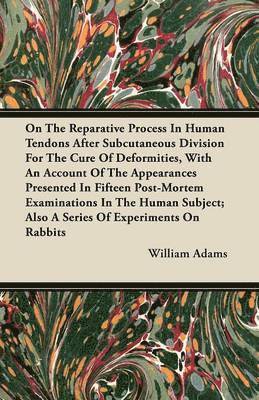 bokomslag On The Reparative Process In Human Tendons After Subcutaneous Division For The Cure Of Deformities, With An Account Of The Appearances Presented In Fifteen Post-Mortem Examinations In The Human