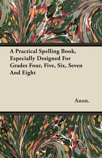 bokomslag A Practical Spelling Book, Especially Designed For Grades Four, Five, Six, Seven And Eight