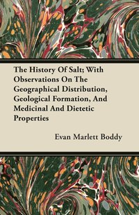 bokomslag The History Of Salt; With Observations On The Geographical Distribution, Geological Formation, And Medicinal And Dietetic Properties