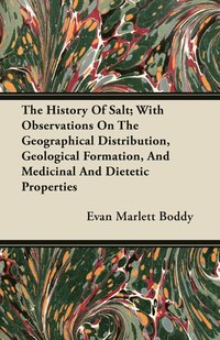 bokomslag The History Of Salt; With Observations On The Geographical Distribution, Geological Formation, And Medicinal And Dietetic Properties