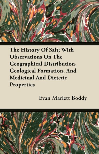bokomslag The History Of Salt; With Observations On The Geographical Distribution, Geological Formation, And Medicinal And Dietetic Properties
