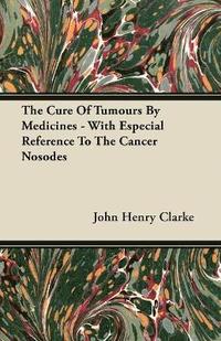 bokomslag The Cure Of Tumours By Medicines - With Especial Reference To The Cancer Nosodes