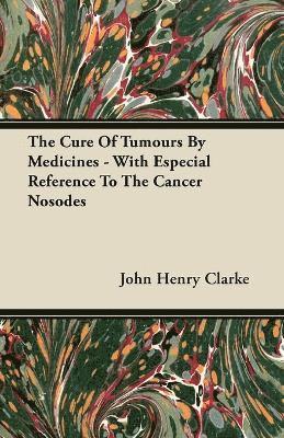 The Cure Of Tumours By Medicines - With Especial Reference To The Cancer Nosodes 1