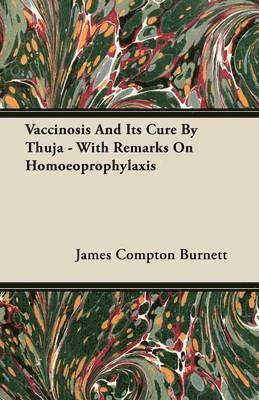 James Compton Burnett - Vaccinosis And Its Cure By Thuja - With Remarks On Homoeoprophylaxis, Häftad