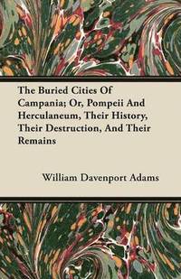 bokomslag The Buried Cities Of Campania; Or, Pompeii And Herculaneum, Their History, Their Destruction, And Their Remains