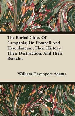 William Davenport Adams - Buried Cities Of Campania; Or, Pompeii And Herculaneum, Their History, Their Destruction, And Their Remains, Häftad