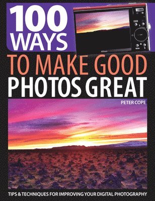 100 Ways to Make Good Photos Great: Tips & Techniques for Improving Your Digital Photography