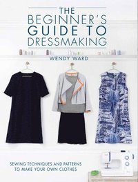 bokomslag The Beginner's Guide to Dressmaking: Sewing Techniques to Make Your Own Clothes