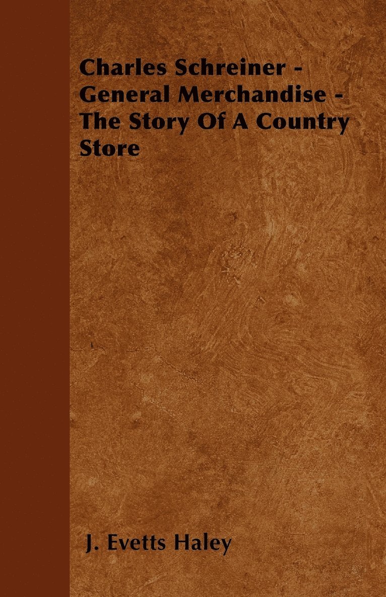 J. Evetts Haley - Charles Schreiner - General Merchandise - The Story Of A Country Store, Häftad