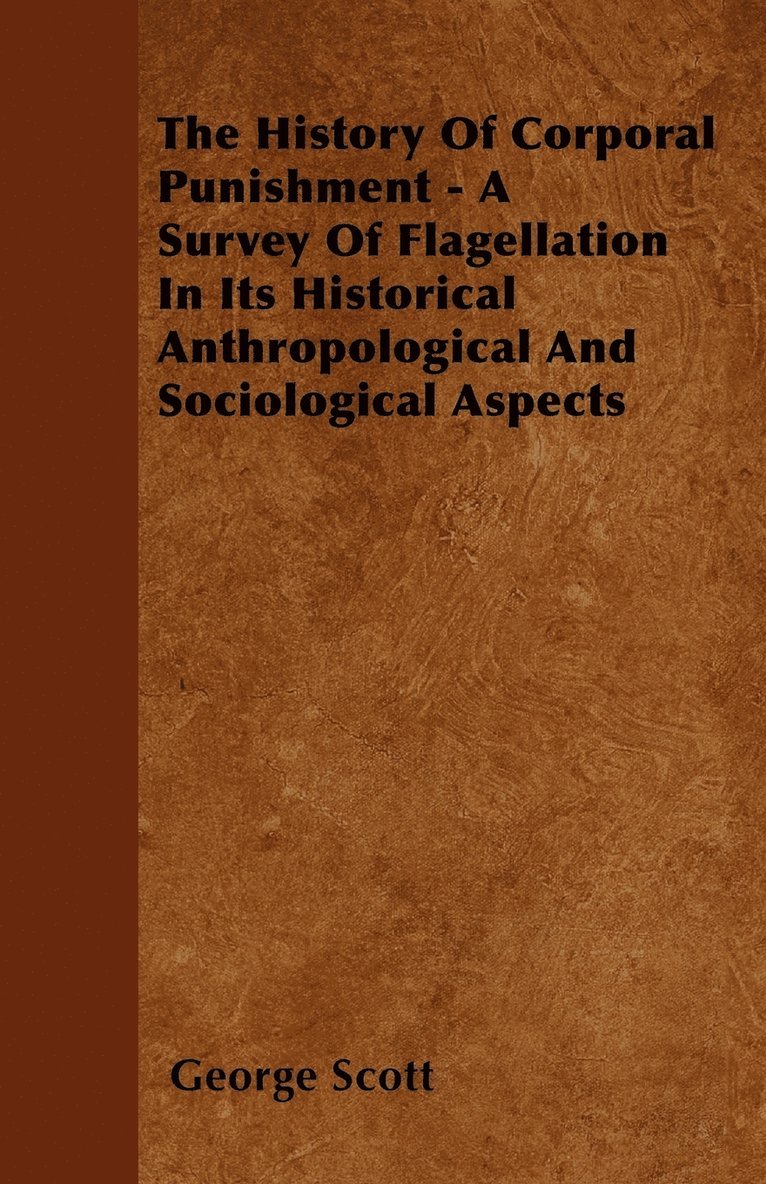 The History Of Corporal Punishment - A Survey Of Flagellation In Its Historical Anthropological And Sociological Aspects 1