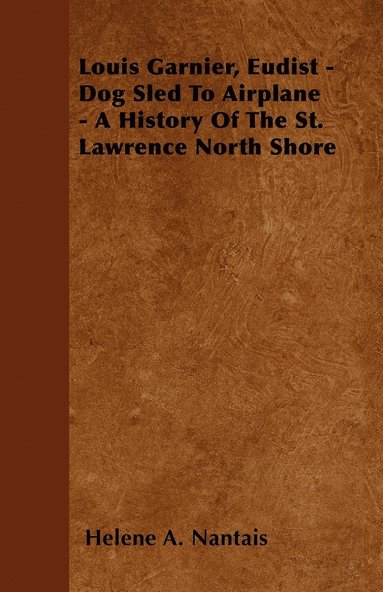 bokomslag Louis Garnier, Eudist - Dog Sled To Airplane - A History Of The St. Lawrence North Shore