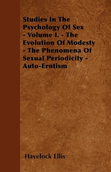 bokomslag Studies In The Psychology Of Sex - Volume I. - The Evolution Of Modesty - The Phenomena Of Sexual Periodicity - Auto-Erotism