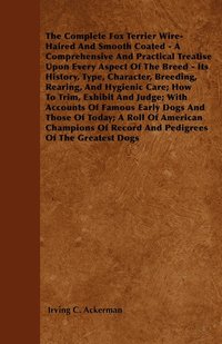 bokomslag The Complete Fox Terrier Wire-Haired And Smooth Coated - A Comprehensive And Practical Treatise Upon Every Aspect Of The Breed - Its History, Type, Character, Breeding, Rearing, And Hygienic Care;