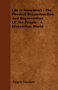 bokomslag Life Is Movement - The Physical Reconstruction And Regeneration Of The People - A Diseaseless World