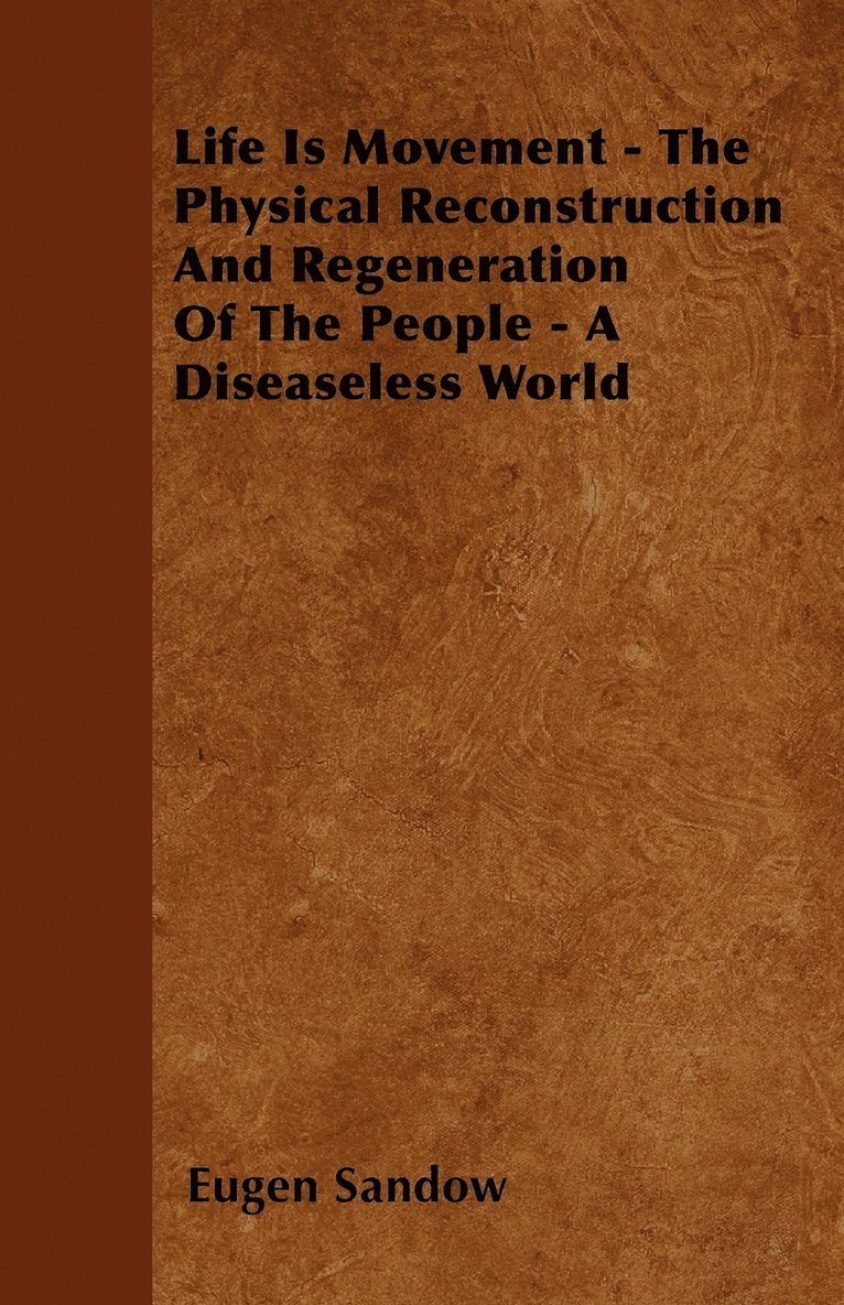 Life Is Movement - The Physical Reconstruction And Regeneration Of The People - A Diseaseless World 1