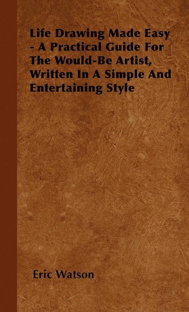 bokomslag Life Drawing Made Easy - A Practical Guide For The Would-Be Artist, Written In A Simple And Entertaining Style