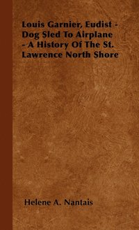 bokomslag Louis Garnier, Eudist - Dog Sled To Airplane - A History Of The St. Lawrence North Shore