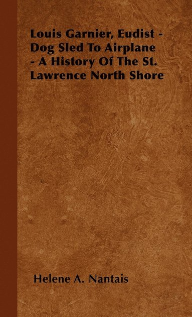 bokomslag Louis Garnier, Eudist - Dog Sled To Airplane - A History Of The St. Lawrence North Shore