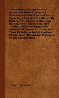 bokomslag The Complete Fox Terrier Wire-Haired And Smooth Coated - A Comprehensive And Practical Treatise Upon Every Aspect Of The Breed - Its History, Type, Character, Breeding, Rearing, And Hygienic Care;