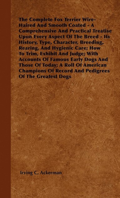 bokomslag The Complete Fox Terrier Wire-Haired And Smooth Coated - A Comprehensive And Practical Treatise Upon Every Aspect Of The Breed - Its History, Type, Character, Breeding, Rearing, And Hygienic Care;