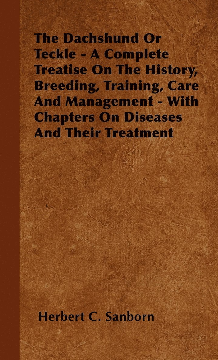 Dachshund Or Teckle - A Complete Treatise On The History, Breeding, Training, Care And Management - With Chapters On Diseases And Their Treatment