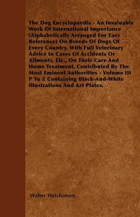 bokomslag Hutchinson's Dog Encyclopaedia - An Invaluable Work Of International Importance (Alphabetically Arranged For Easy Reference) On Breeds Of Dogs Of Every Country, With Full Vetinary Advice In Cases Of