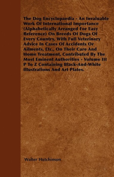 bokomslag Hutchinson's Dog Encyclopaedia - An Invaluable Work Of International Importance (Alphabetically Arranged For Easy Reference) On Breeds Of Dogs Of Every Country, With Full Vetinary Advice In Cases Of