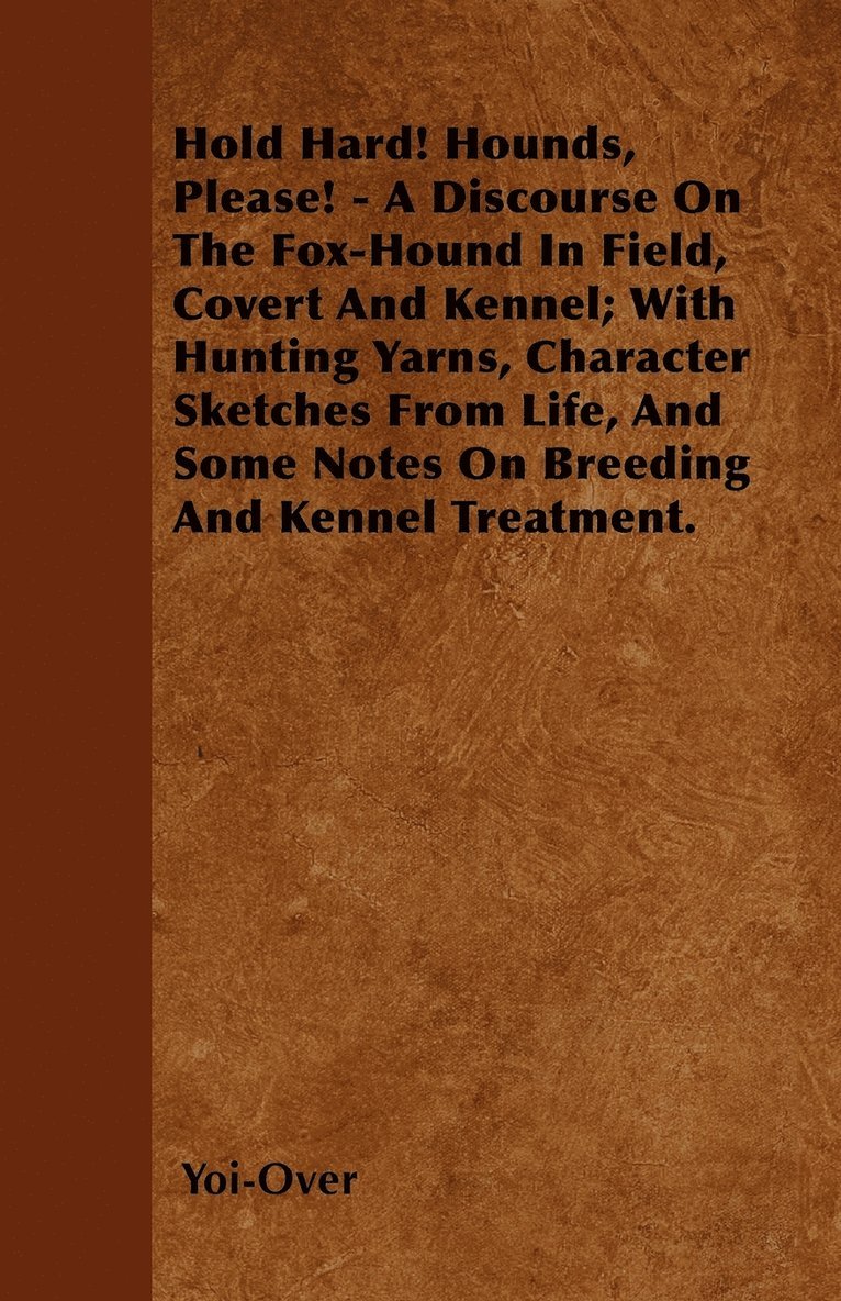 Hold Hard! Hounds, Please! - A Discourse On The Fox-Hound In Field, Covert And Kennel; With Hunting Yarns, Character Sketches From Life, And Some Notes On Breeding And Kennel Treatment. 1