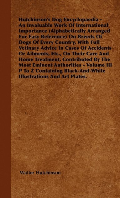 bokomslag Hutchinson's Dog Encyclopaedia - An Invaluable Work Of International Importance (Alphabetically Arranged For Easy Reference) On Breeds Of Dogs Of Every Country, With Full Vetinary Advice In Cases Of