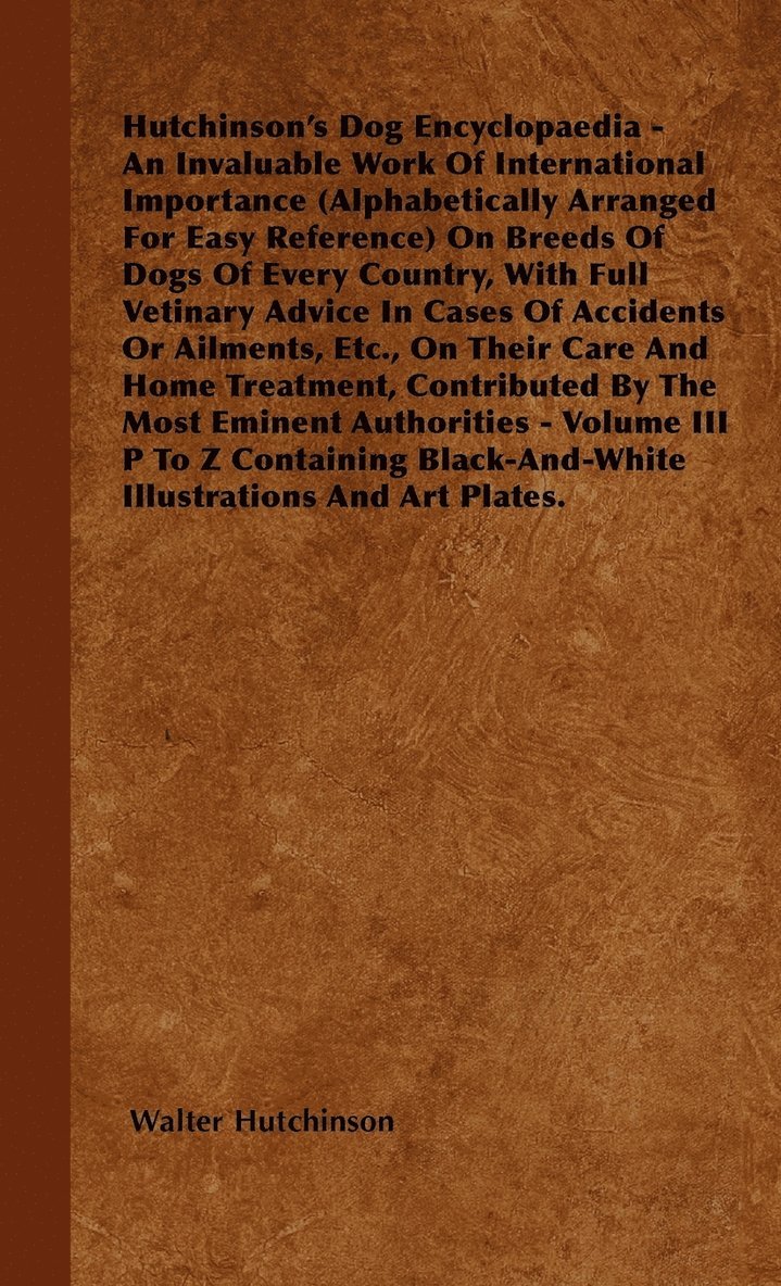 Hutchinson's Dog Encyclopaedia - An Invaluable Work Of International Importance (Alphabetically Arranged For Easy Reference) On Breeds Of Dogs Of Every Country, With Full Vetinary Advice In Cases Of 1