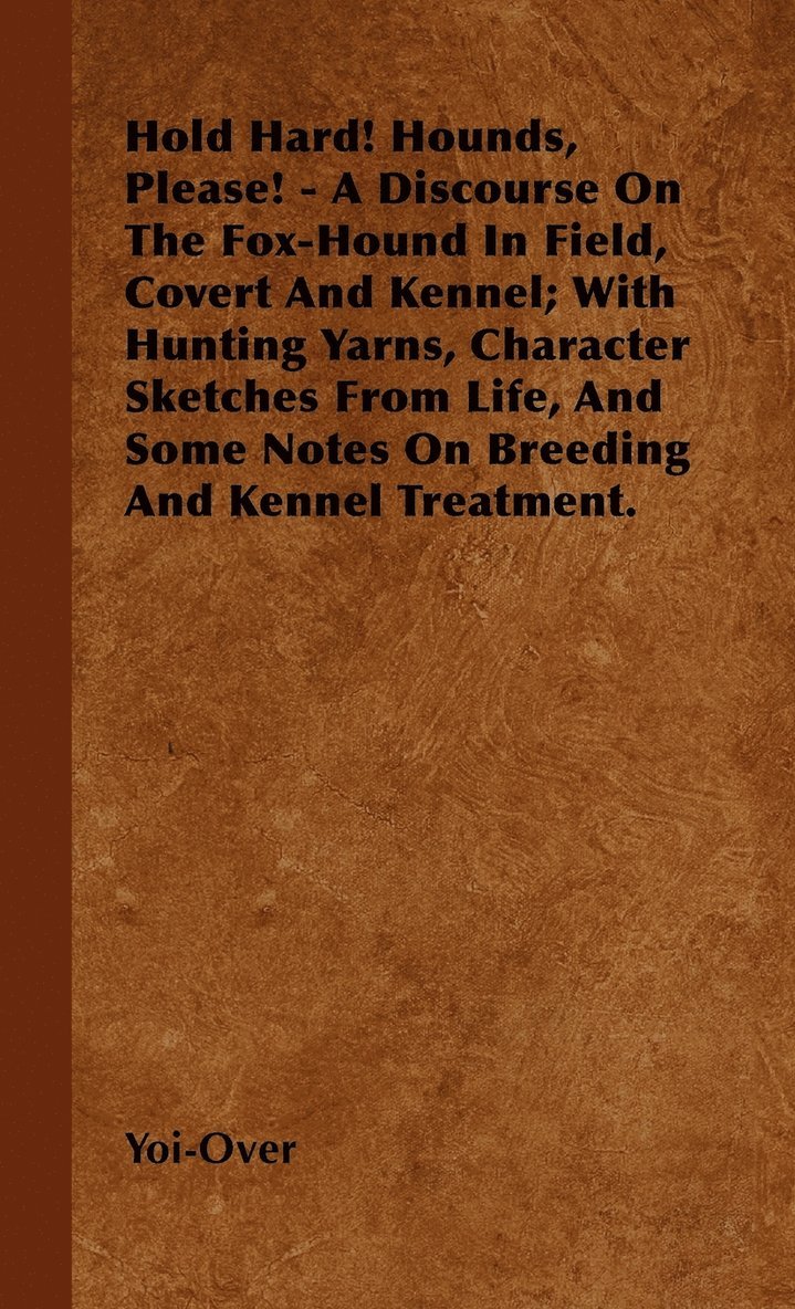 Hold Hard! Hounds, Please! - A Discourse On The Fox-Hound In Field, Covert And Kennel; With Hunting Yarns, Character Sketches From Life, And Some Notes On Breeding And Kennel Treatment. 1