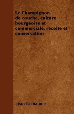 Le Champignon De Couche, Culture Bourgeoise Et Commerciale, Recolte Et Conservation 1