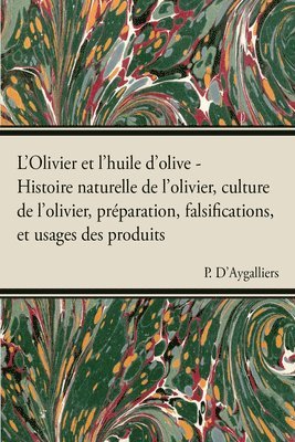 L'Olivier Et L'Huile D'Olive - Histoire Naturelle De L'Olivier, Culture De L'Olivier, Preparation, Falsifications, Et Usages Des Produits 1