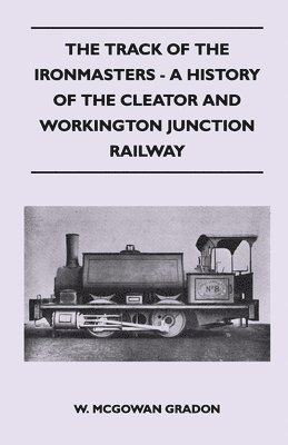 The Track Of The Ironmasters - A History Of The Cleator And Workington Junction Railway 1