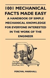 bokomslag 1001 Mechanical Facts Made Easy - A Handbook Of Simple Mechanical Knowledge For Everyone Interested In The Work Of The Engineer