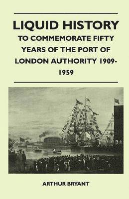 Liquid History - To Commemorate Fifty Years Of The Port Of London Authority 1909-1959 1