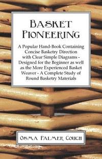 bokomslag Basket Pioneering - A Popular Hand-Book Containing Concise Basketry Direction With Clear Simple Diagrams - Designed For The Beinner As Well As The More Experienced Basket Weaver - A Complete Study Of