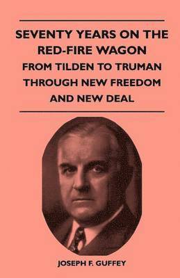 Seventy Years On The Red-Fire Wagon - From Tilden To Truman Through New Freedom And New Deal 1