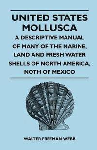 bokomslag United States Mollusca - A Descriptive Manual Of Many Of The Marine, Land And Fresh Water Shells Of North America, Noth Of Mexico
