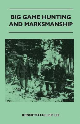 bokomslag Big Game Hunting And Marksmanship - A Manual On The Rifles, Marksmanship And Methods Best Adapted To The Hunting Of The Big Game Of The Eastern United States