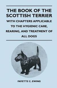 bokomslag The Book Of The Scottish Terrier - With Chapters Applicable To The Hygienic Care, Rearing, And Treatment Of All Dogs