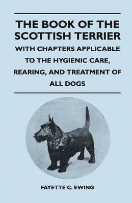 Fayette C. Ewing - Book Of The Scottish Terrier - With Chapters Applicable To The Hygienic Care, Rearing, And Treatment Of All Dogs, Häftad
