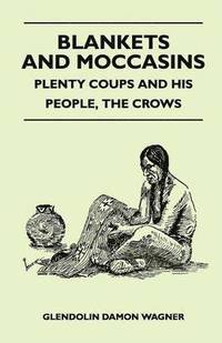 bokomslag Blankets And Moccasins - Plenty Coups And His People, The Crows